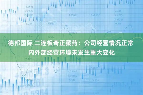 德邦国际 二连板奇正藏药：公司经营情况正常 内外部经营环境未发生重大变化