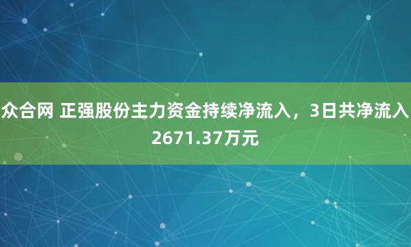 众合网 正强股份主力资金持续净流入，3日共净流入2671.37万元